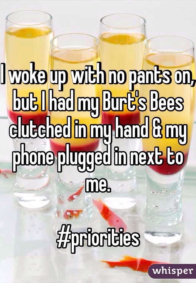 I woke up with no pants on, but I had my Burt's Bees clutched in my hand & my phone plugged in next to me.

#priorities 