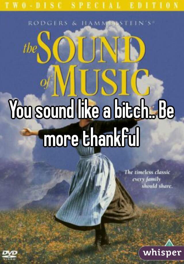 You sound like a bitch.. Be more thankful 
