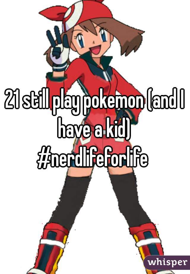 21 still play pokemon (and I have a kid) 
#nerdlifeforlife 