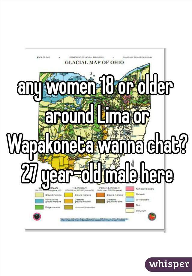 any women 18 or older around Lima or Wapakoneta wanna chat? 27 year-old male here