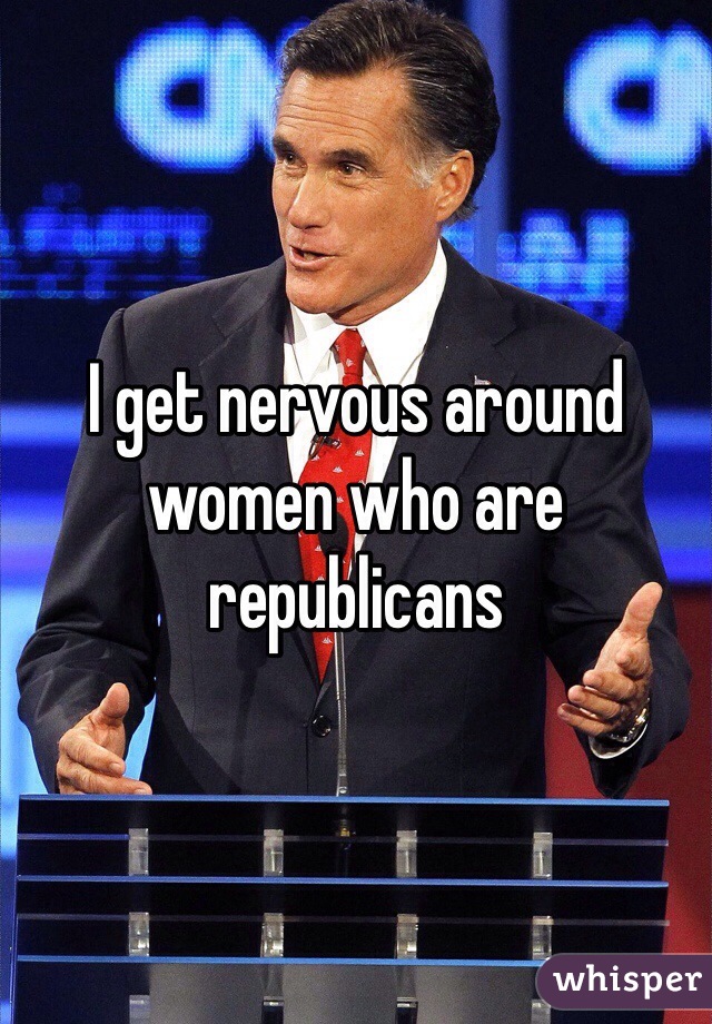 I get nervous around women who are republicans 