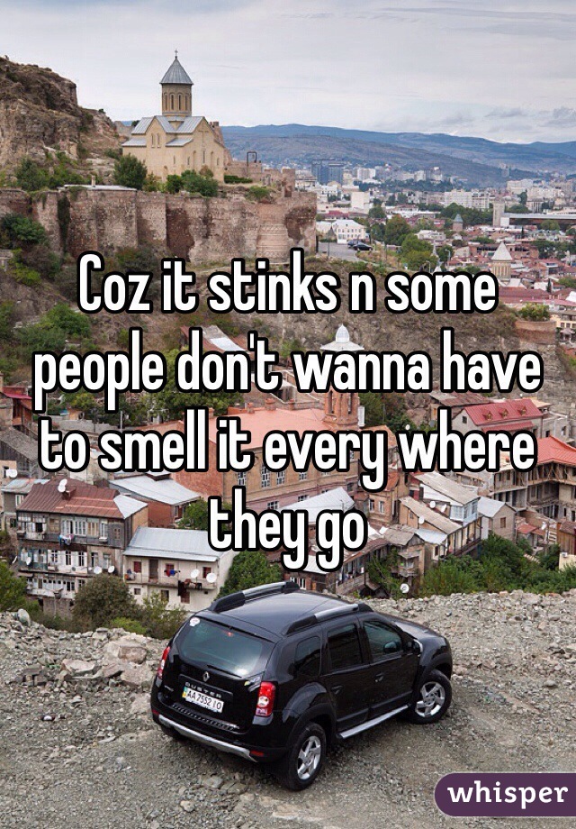 Coz it stinks n some people don't wanna have to smell it every where they go 