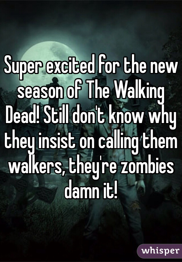 Super excited for the new season of The Walking Dead! Still don't know why they insist on calling them walkers, they're zombies damn it! 