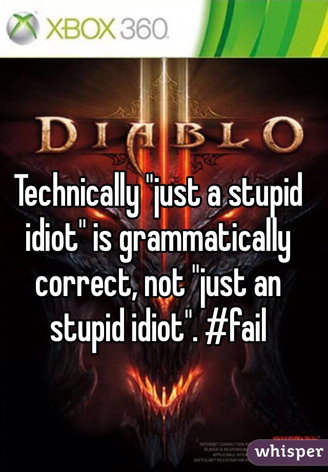 Technically "just a stupid idiot" is grammatically correct, not "just an stupid idiot". #fail