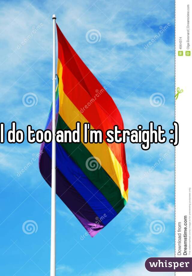 I do too and I'm straight :)