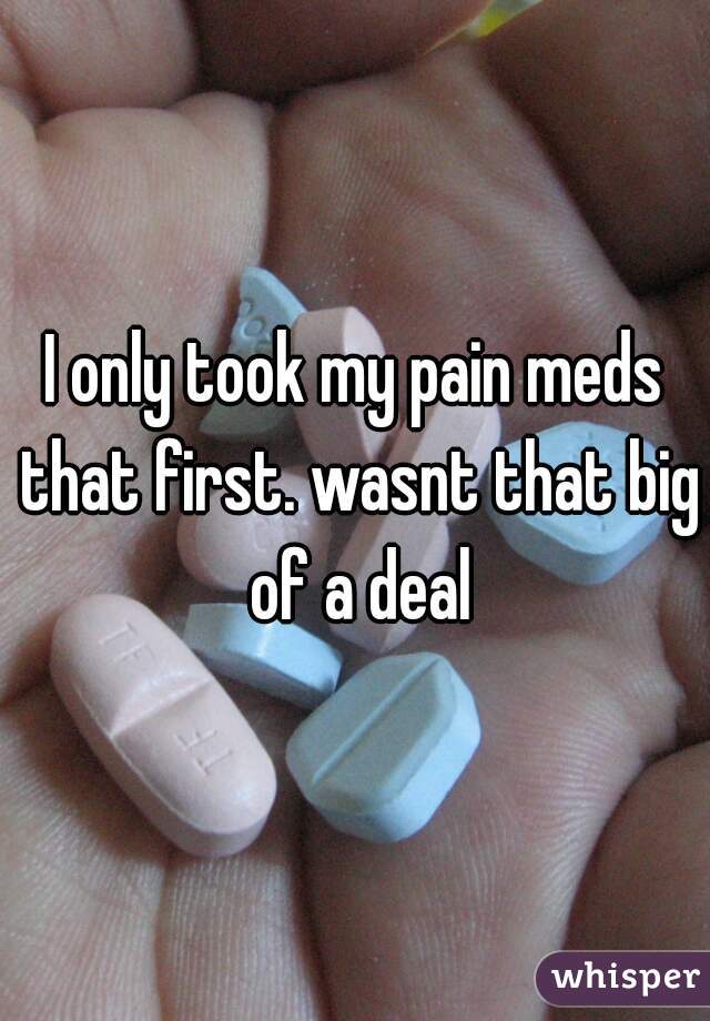 I only took my pain meds that first. wasnt that big of a deal