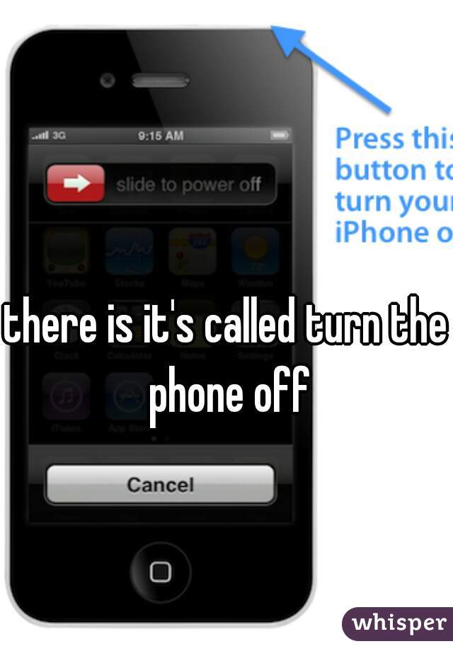 there is it's called turn the phone off