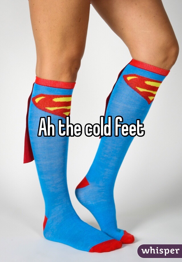 Ah the cold feet