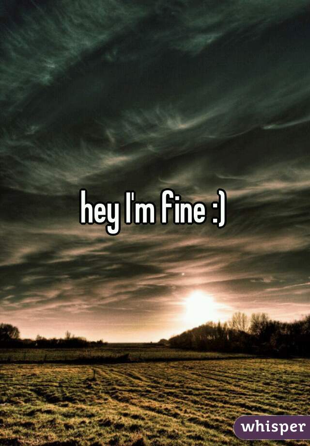 hey I'm fine :)