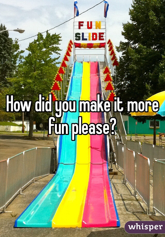 How did you make it more fun please?