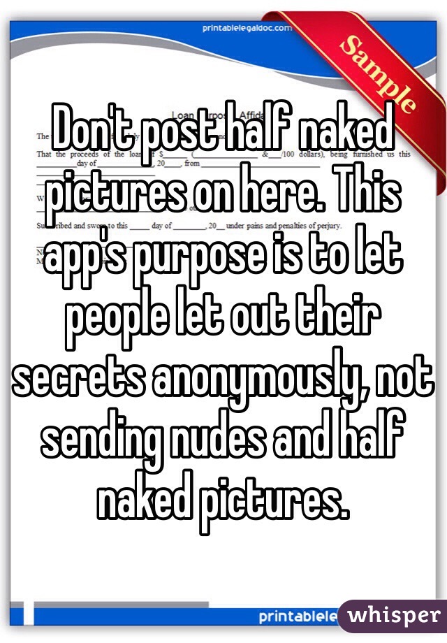 Don't post half naked pictures on here. This app's purpose is to let people let out their secrets anonymously, not sending nudes and half naked pictures. 