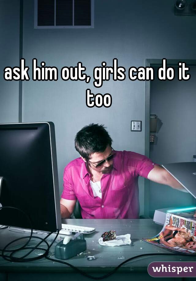 ask him out, girls can do it too