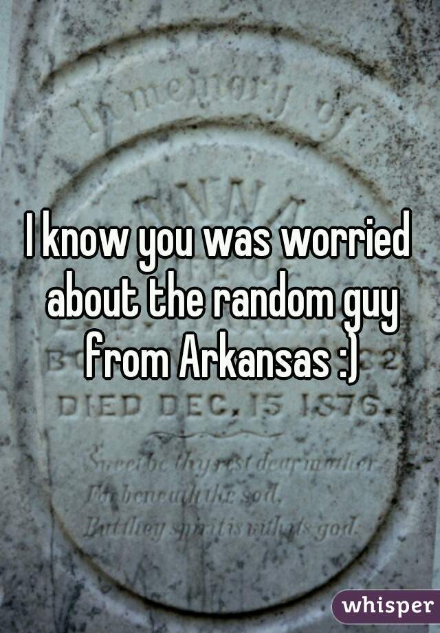 I know you was worried about the random guy from Arkansas :)