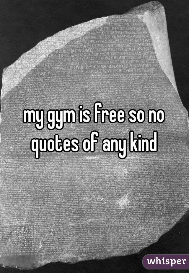 my gym is free so no quotes of any kind 