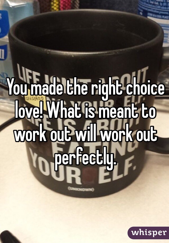 You made the right choice love! What is meant to work out will work out perfectly. 