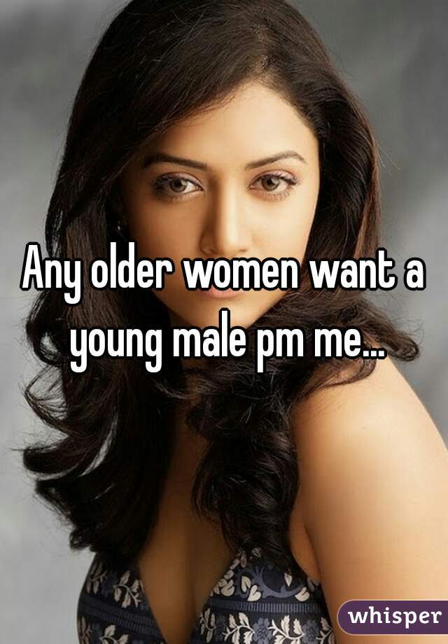 Any older women want a young male pm me...