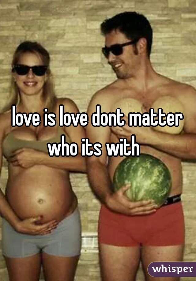 love is love dont matter who its with   