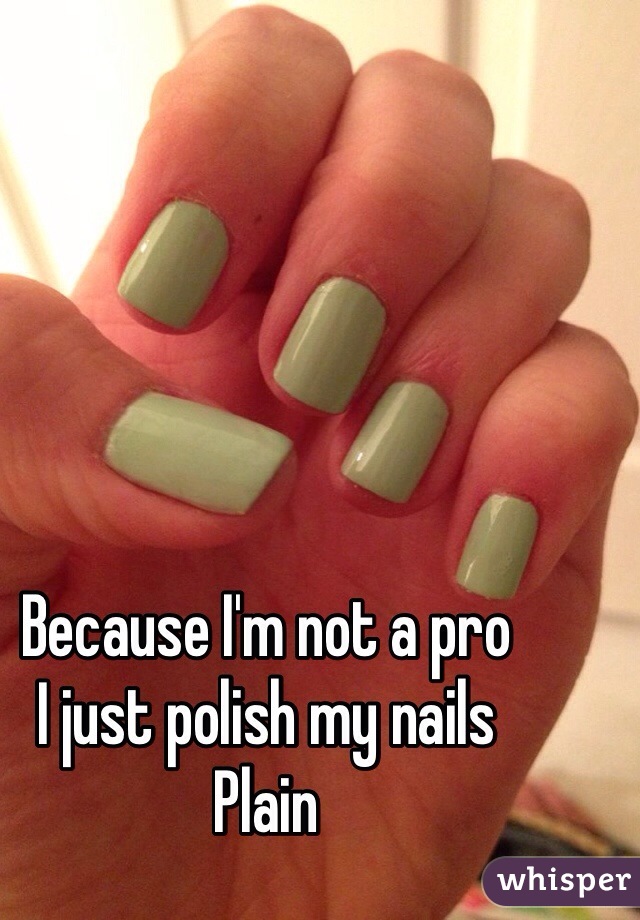 Because I'm not a pro
I just polish my nails 
Plain