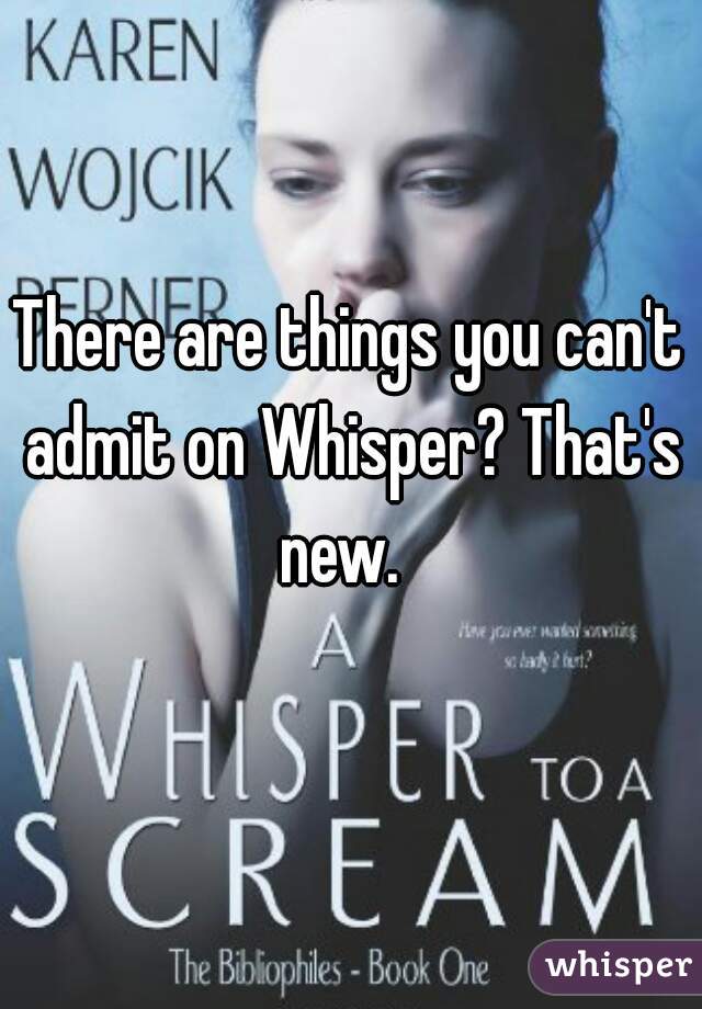 There are things you can't admit on Whisper? That's new.  