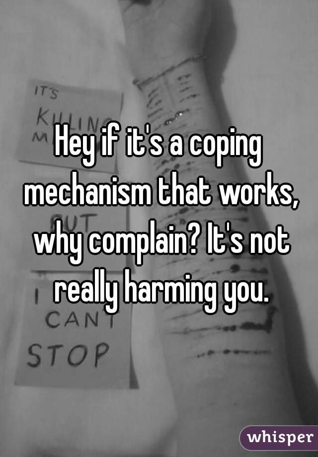 Hey if it's a coping mechanism that works, why complain? It's not really harming you.