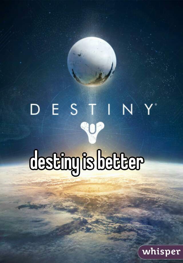 destiny is better 