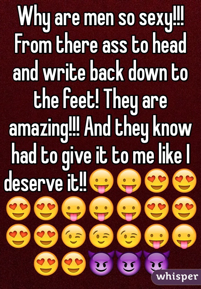 Why are men so sexy!!! From there ass to head and write back down to the feet! They are amazing!!! And they know had to give it to me like I deserve it!!😛😛😍😍😍😍😛😛😛😍😍😍😍😉😉😉😛😛😍😍😈😈😈