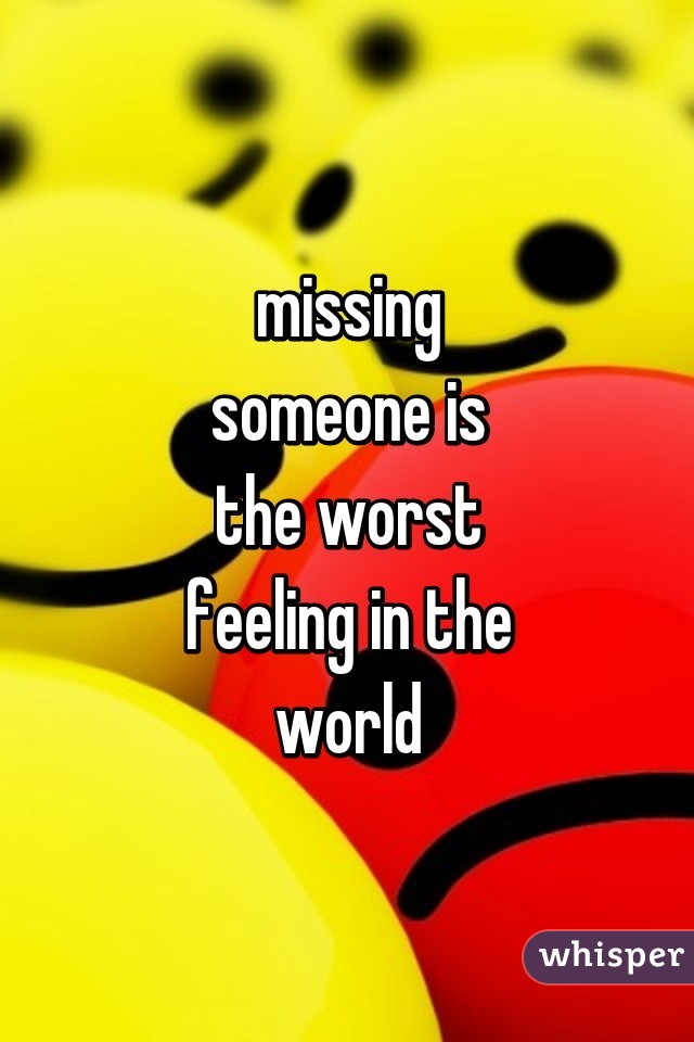 missing
someone is
the worst
feeling in the
world