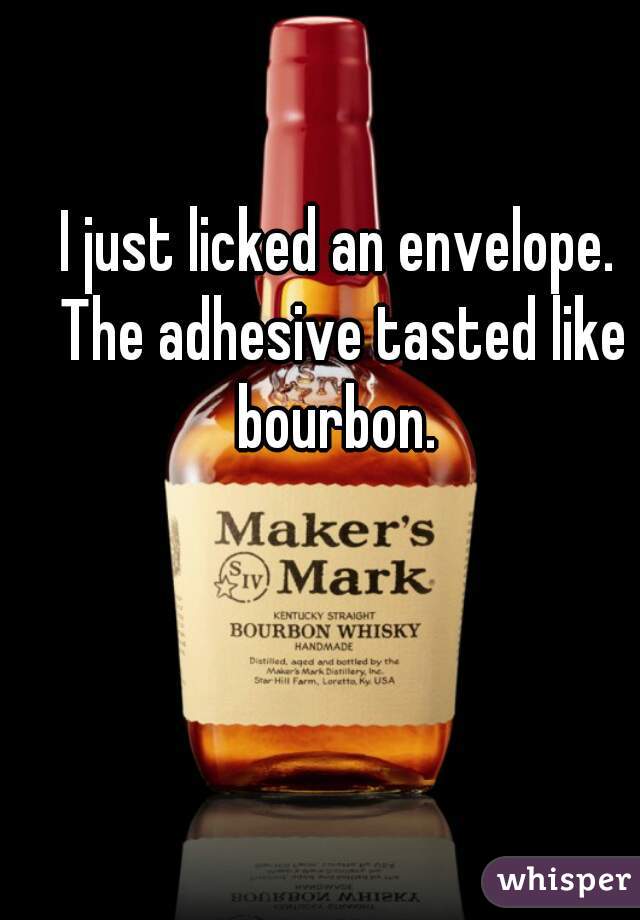 I just licked an envelope. The adhesive tasted like bourbon. 