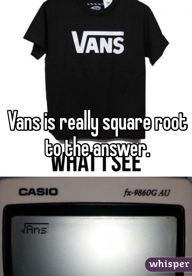 Vans is really square root to the answer. 