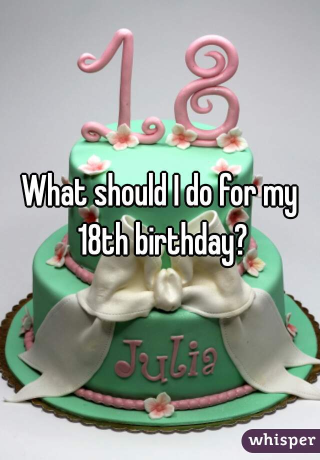 What should I do for my 18th birthday?