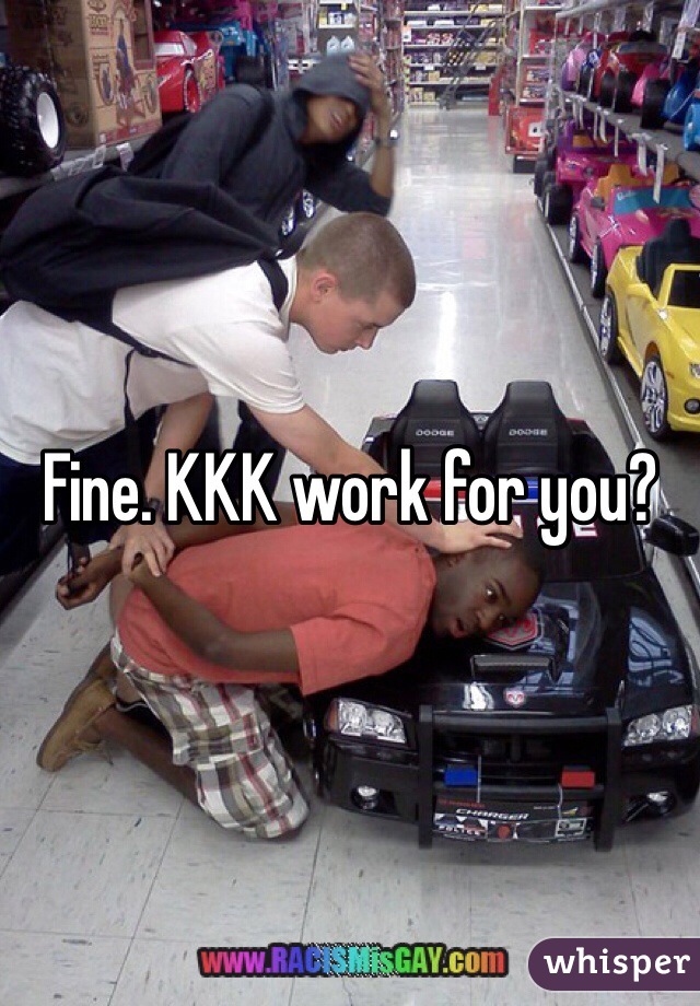 Fine. KKK work for you?