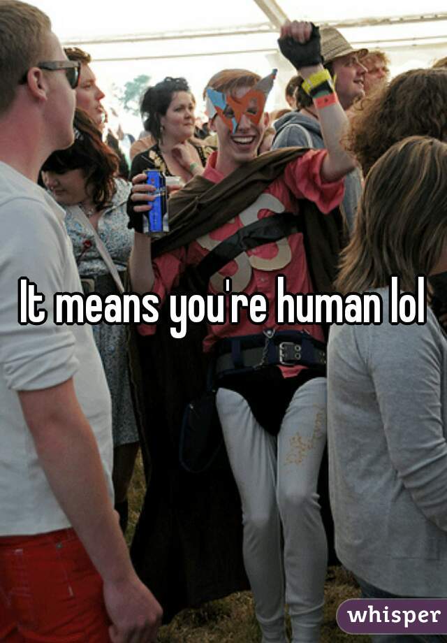 It means you're human lol