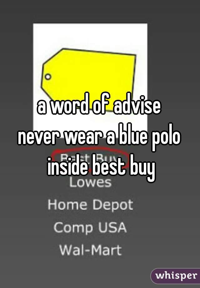 a word of advise

never wear a blue polo inside best buy