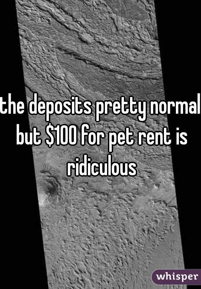 the deposits pretty normal but $100 for pet rent is ridiculous