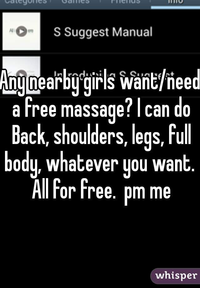 Any nearby girls want/need a free massage? I can do Back, shoulders, legs, full body, whatever you want.  All for free.  pm me