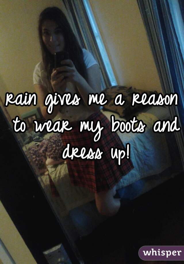 rain gives me a reason to wear my boots and dress up!