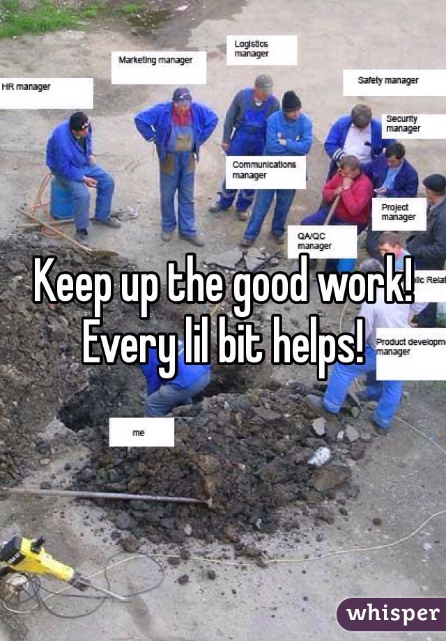Keep up the good work! Every lil bit helps!