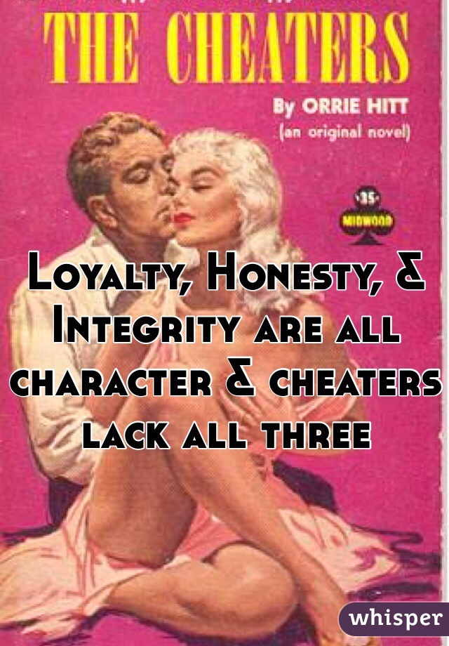 Loyalty, Honesty, & Integrity are all character & cheaters lack all three