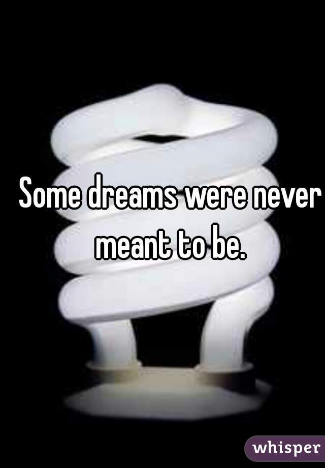 Some dreams were never meant to be. 