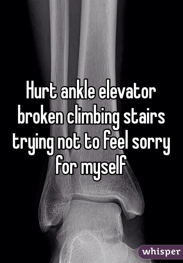 Hurt ankle elevator broken climbing stairs trying not to feel sorry for myself
