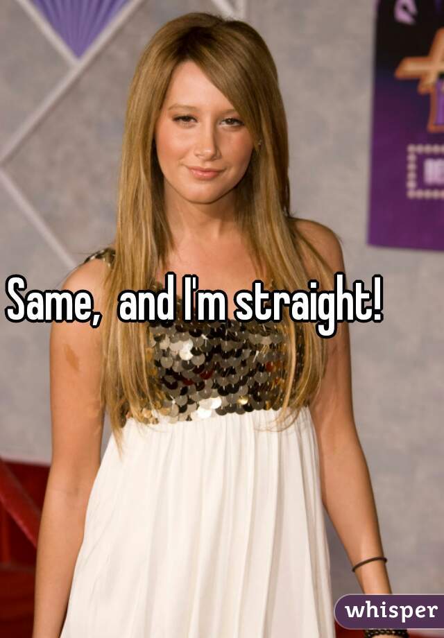 Same,  and I'm straight!      