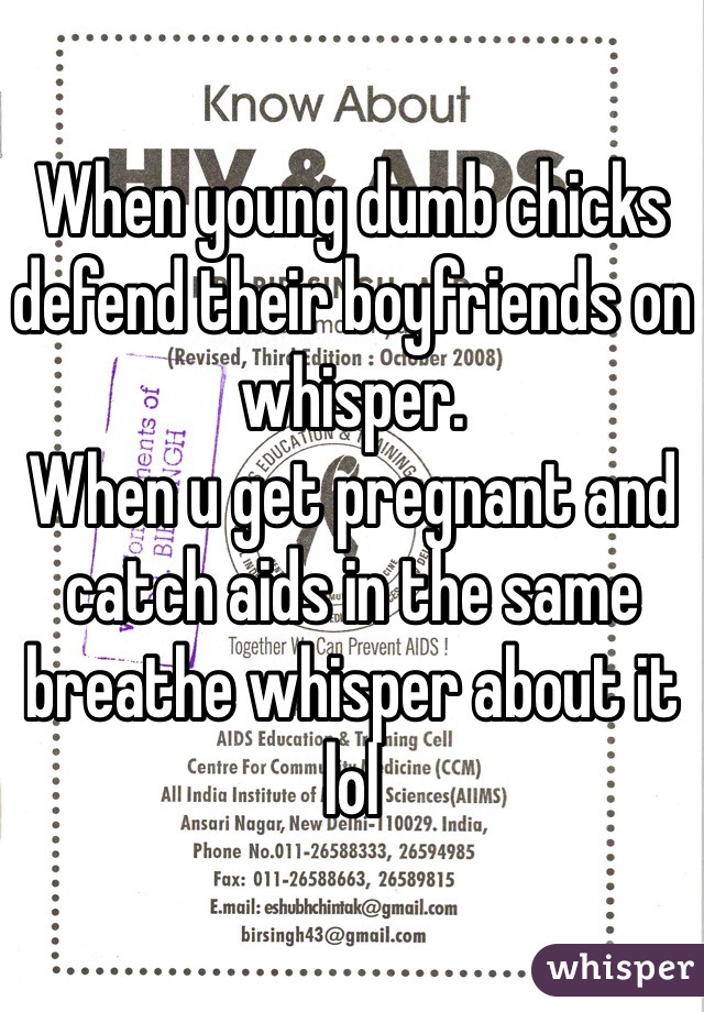 When young dumb chicks defend their boyfriends on whisper.  
When u get pregnant and catch aids in the same breathe whisper about it lol