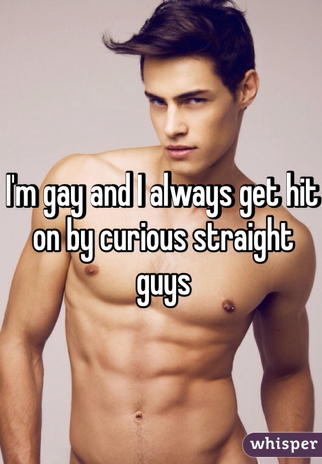 I'm gay and I always get hit on by curious straight guys