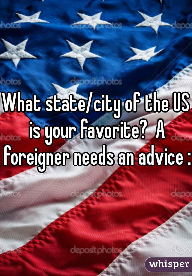 What state/city of the US is your favorite?  A foreigner needs an advice :)