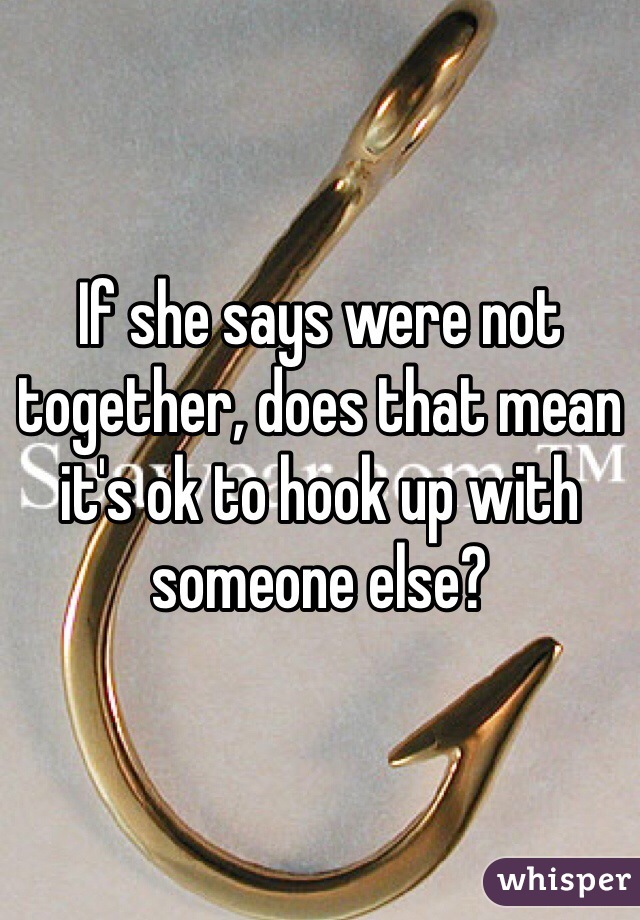 If she says were not together, does that mean it's ok to hook up with someone else?