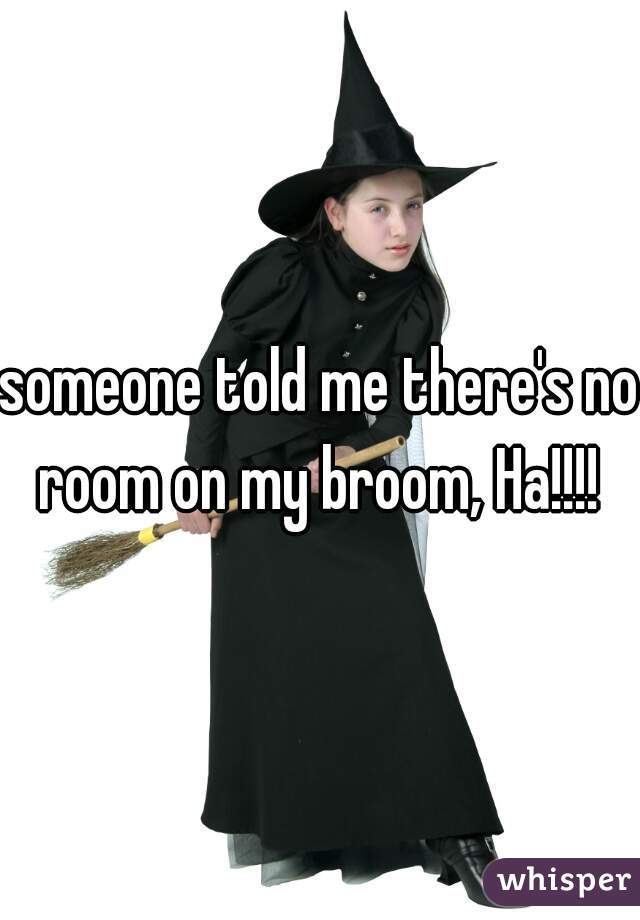 someone told me there's no room on my broom, Ha!!!! 