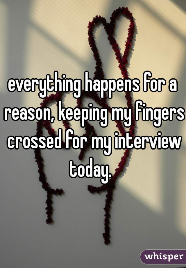 everything happens for a reason, keeping my fingers crossed for my interview today.  
