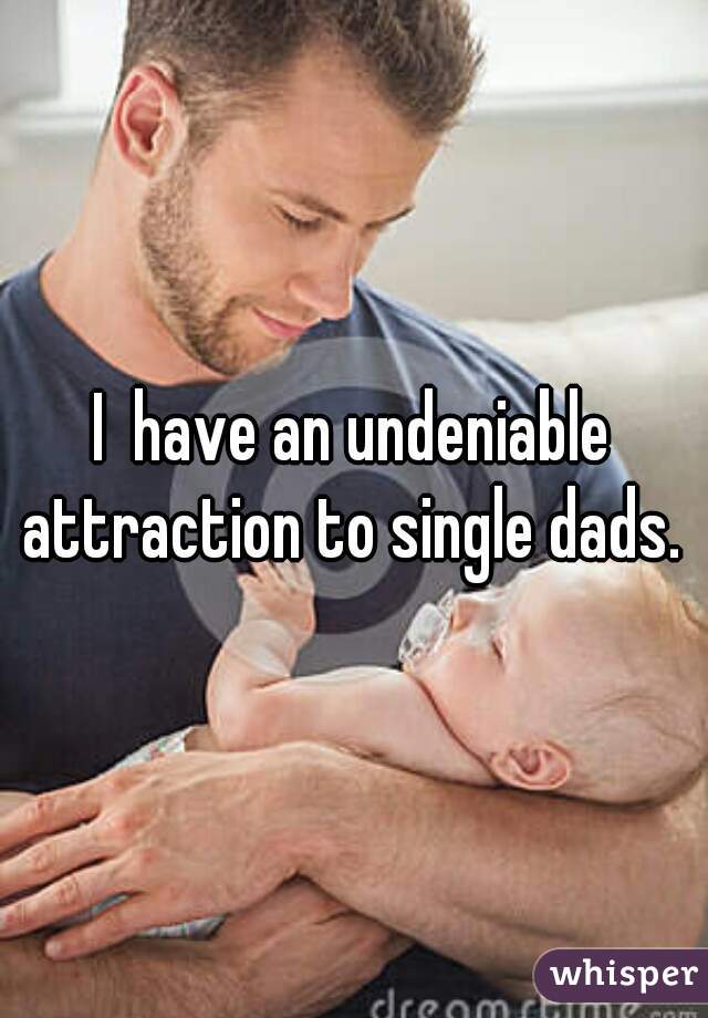 I  have an undeniable attraction to single dads. 