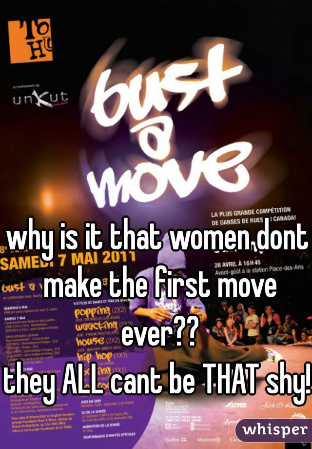 why is it that women dont make the first move ever??

they ALL cant be THAT shy!