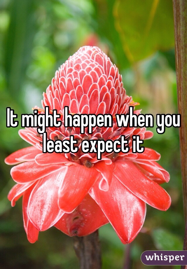 It might happen when you least expect it 